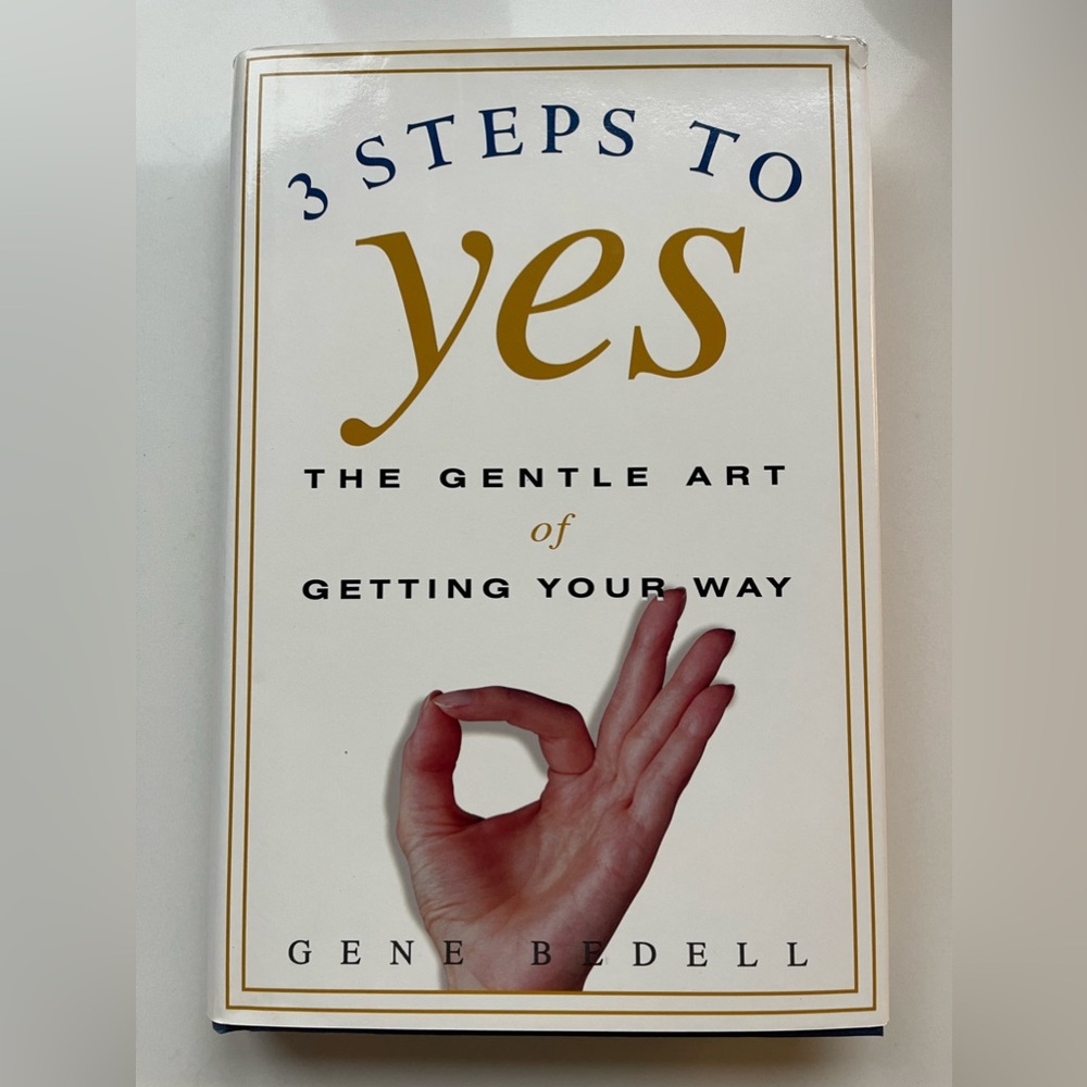 Three Steps to Yes: The Gentle Art of Getting Your Way by Bedell, Gene